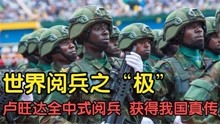 世界阅兵正步之“极”，卢旺达全中式装备出场，科特迪瓦太吓人！