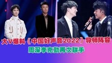 大V爆料《中国好声音2022》导师阵容，周深李克勤再次联手！