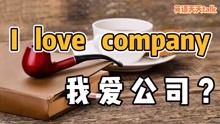 英语“I love company”，翻译成“我爱公司”，就真错了！