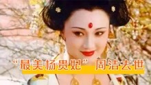 又传噩耗！“最美杨贵妃”周洁去世年仅59岁，曾被誉为东方美神
