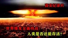 世界爆发全面核战，半个地球瞬间摧毁，人类是否还能存活？纪录片