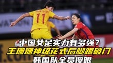 中国女足实力有多强？王珊珊神级花式后脚跟破门，韩国队全员傻眼