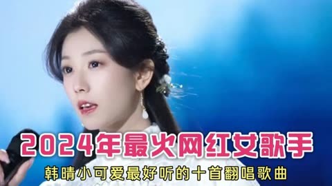 2024年最火网红女歌手,韩晴小可爱最好听的十首翻唱歌曲!